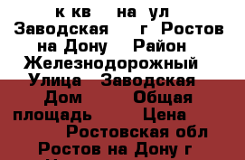 1   к.кв.   на  ул.  Заводская  11 г. Ростов-на-Дону. › Район ­ Железнодорожный › Улица ­ Заводская › Дом ­ 11 › Общая площадь ­ 40 › Цена ­ 1 620 000 - Ростовская обл., Ростов-на-Дону г. Недвижимость » Квартиры продажа   . Ростовская обл.